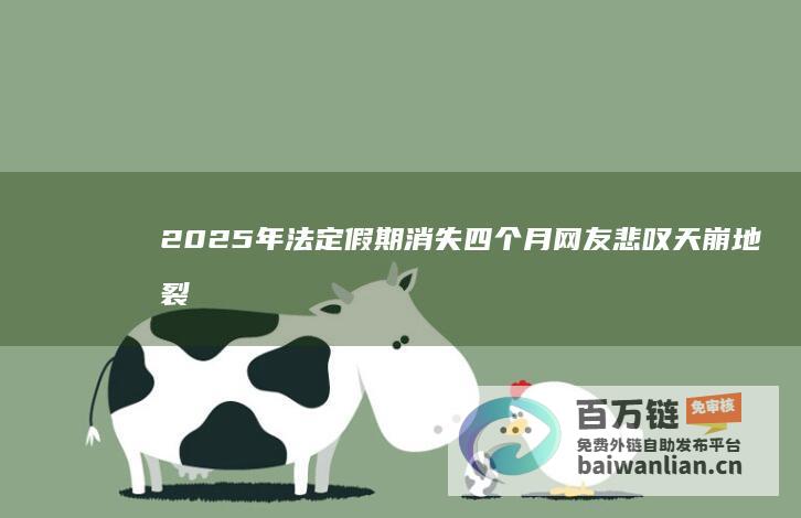 2025年法定假期消失四个月 网友悲叹天崩地裂！ (2025年法定节假日一览表)